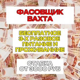 Вахта Фасовщики/Проживание+ Питание. Без опыта