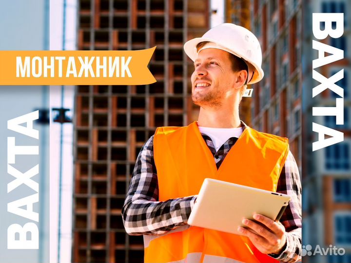 Вахта монтажник на стройку (питание, проживание)