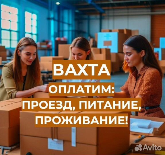 Вахта Упаковщик (Предоставим: Проезд, Жилье, Еду)