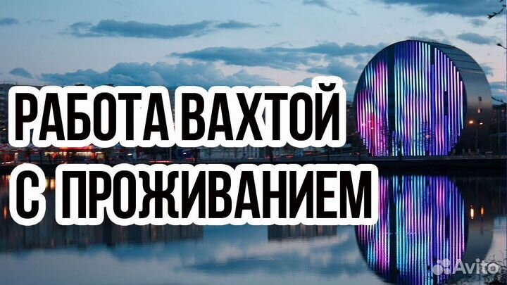 Разнорабочий вахта с проживанием г. Чапаевск