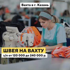 Требуется швея / питание+проживание Вахта Казань