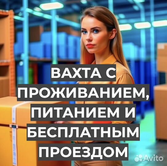 Вахта Упаковщик (От Нас: Проезд, Жилье, Питание)