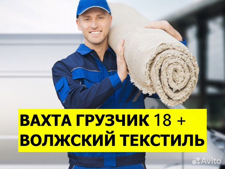 Грузчик вахта Волжский текстиль 18+