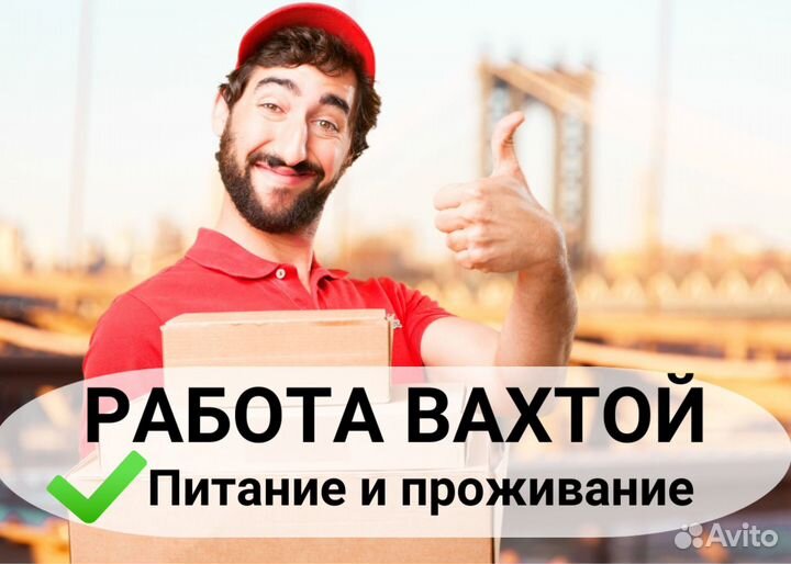 Вахта для всех / проживание + 3х питание / Грузчик