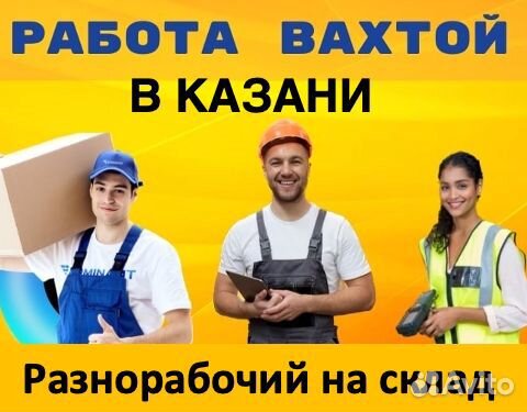 Разнорабочий. Вахта в Казани